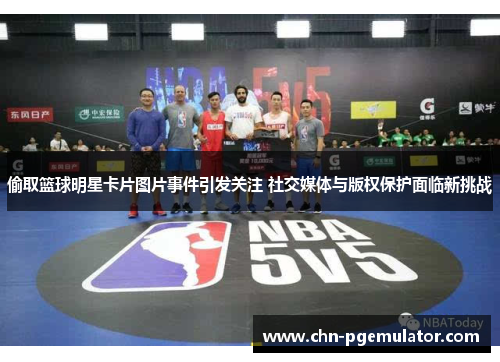 偷取篮球明星卡片图片事件引发关注 社交媒体与版权保护面临新挑战