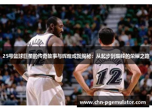 25号篮球巨星的传奇故事与辉煌成就揭秘：从起步到巅峰的荣耀之路