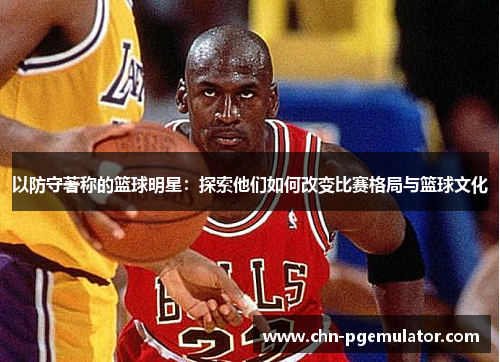 以防守著称的篮球明星：探索他们如何改变比赛格局与篮球文化