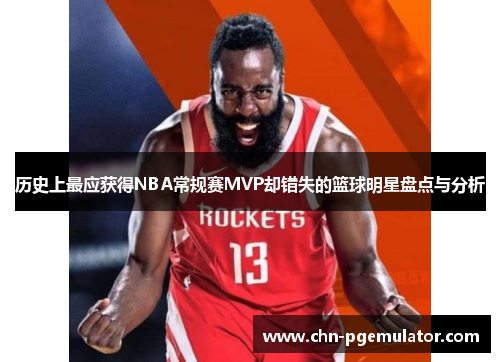 历史上最应获得NBA常规赛MVP却错失的篮球明星盘点与分析