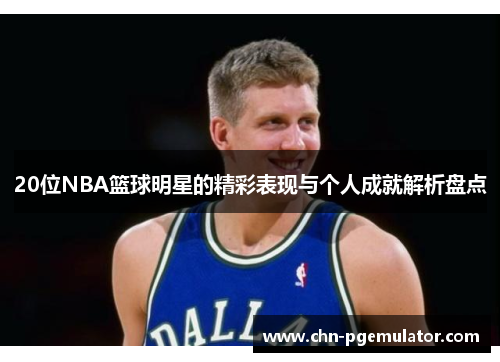 20位NBA篮球明星的精彩表现与个人成就解析盘点