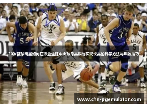 20岁篮球明星如何在职业生涯中突破身高限制实现长高的科学方法与训练技巧