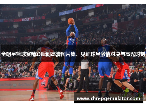 全明星篮球赛精彩瞬间高清图片集，见证球星激情对决与高光时刻