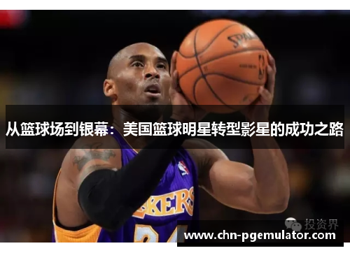 从篮球场到银幕：美国篮球明星转型影星的成功之路