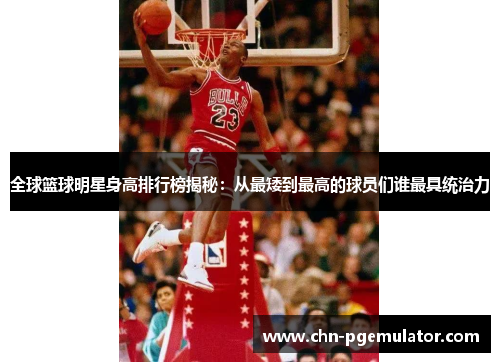 全球篮球明星身高排行榜揭秘：从最矮到最高的球员们谁最具统治力