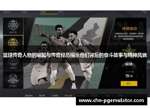 篮球传奇人物的崛起与传奇经历揭示他们背后的奋斗故事与精神风貌