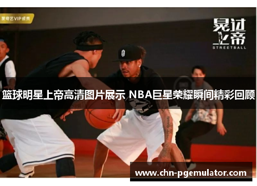 篮球明星上帝高清图片展示 NBA巨星荣耀瞬间精彩回顾