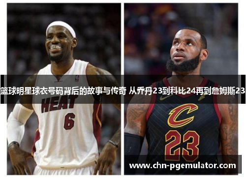 篮球明星球衣号码背后的故事与传奇 从乔丹23到科比24再到詹姆斯23