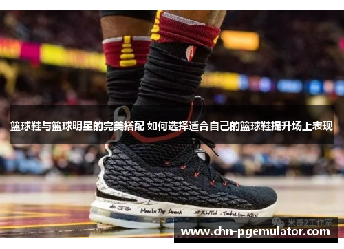 篮球鞋与篮球明星的完美搭配 如何选择适合自己的篮球鞋提升场上表现