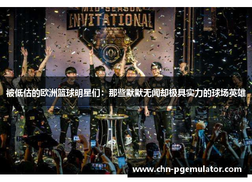 被低估的欧洲篮球明星们：那些默默无闻却极具实力的球场英雄