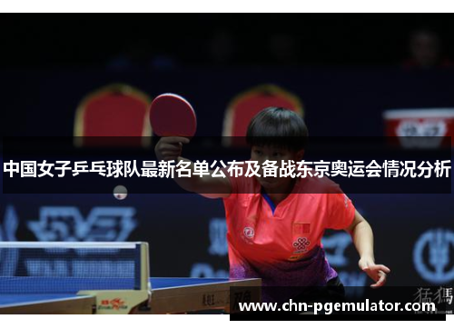 中国女子乒乓球队最新名单公布及备战东京奥运会情况分析