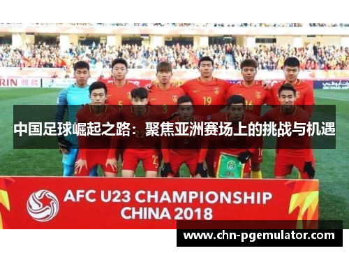 中国足球崛起之路：聚焦亚洲赛场上的挑战与机遇