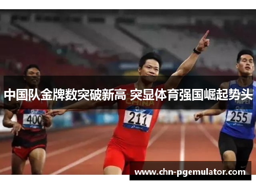 中国队金牌数突破新高 突显体育强国崛起势头
