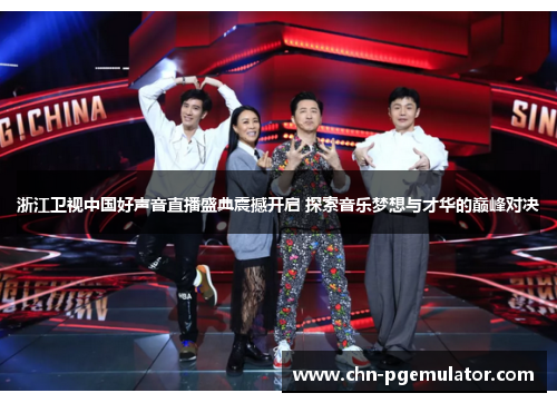 浙江卫视中国好声音直播盛典震撼开启 探索音乐梦想与才华的巅峰对决