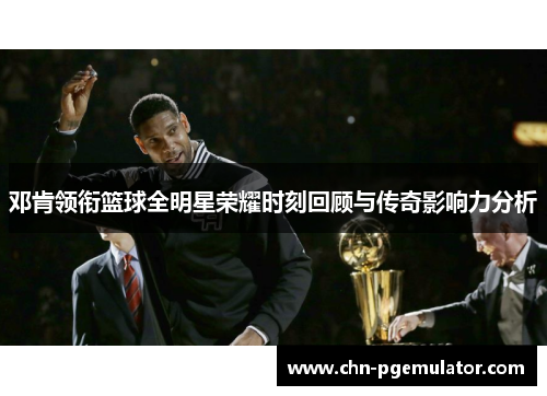 邓肯领衔篮球全明星荣耀时刻回顾与传奇影响力分析