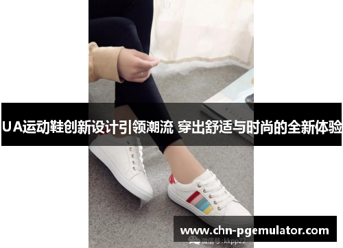 UA运动鞋创新设计引领潮流 穿出舒适与时尚的全新体验