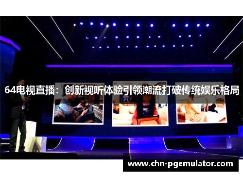64电视直播：创新视听体验引领潮流打破传统娱乐格局