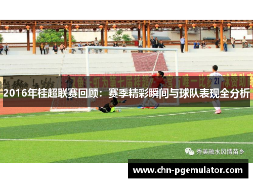 2016年桂超联赛回顾：赛季精彩瞬间与球队表现全分析